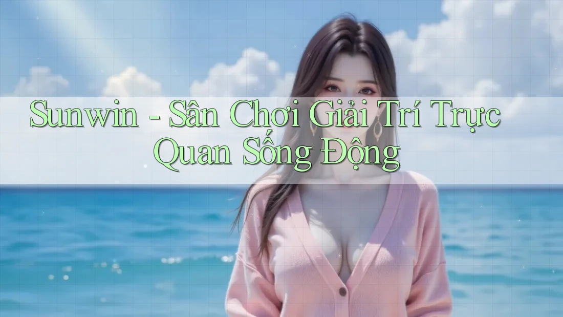 Sunwin - Sân Chơi Giải Trí Trực Quan Sống Động Sunwin - Sân Chơi Giải Trí Trực Quan Sống Động