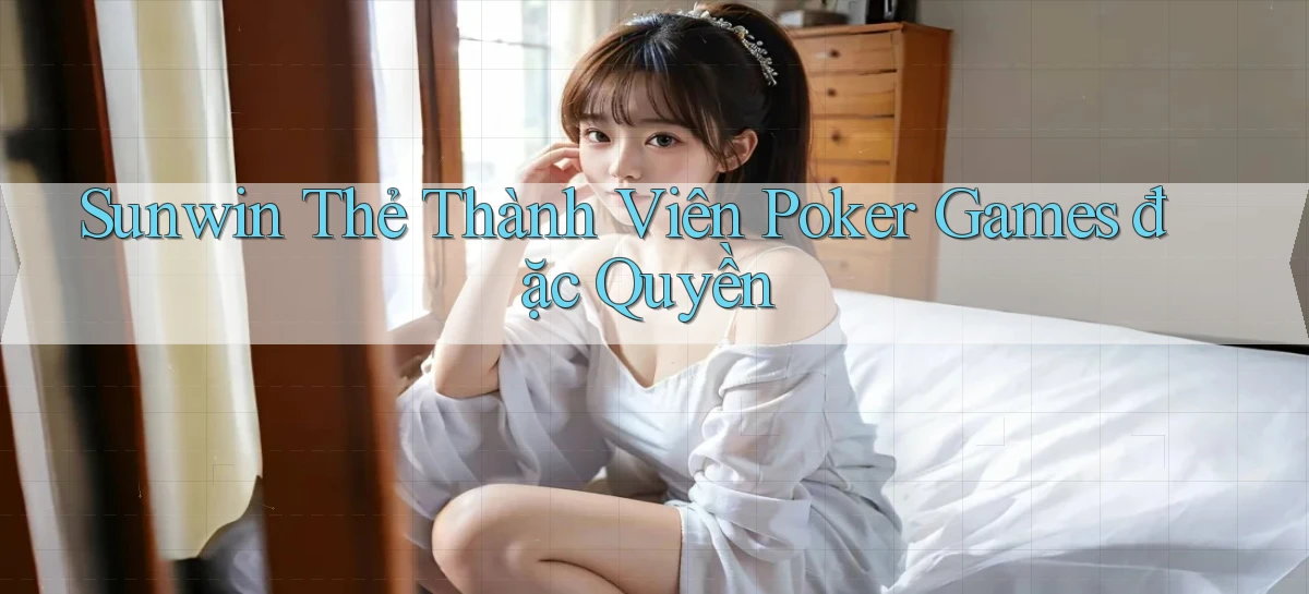 sunwin  thẻ thành viên poker games đặc quyền