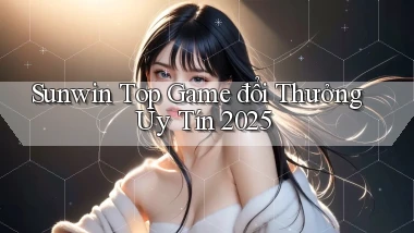 sunwin  top game đổi thưởng uy tín 2025