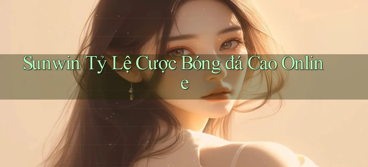sunwin  tỷ lệ cược bóng đá cao online