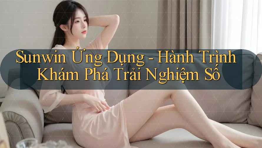 Sunwin Ứng Dụng - Hành Trình Khám Phá Trải Nghiệm Số Sunwin Ứng Dụng - Hành Trình Khám Phá Trải Nghiệm Số