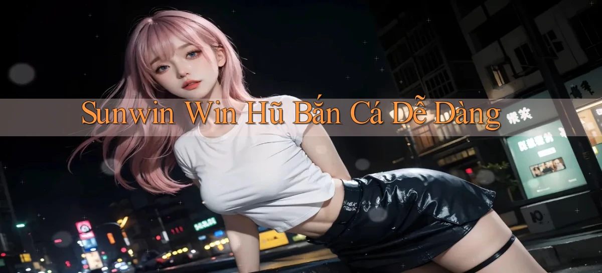 sunwin  win hũ bắn cá dễ dàng