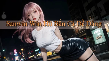 sunwin  win hũ bắn cá dễ dàng