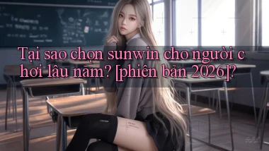 Tại sao chọn sunwin cho người chơi lâu năm [phiên bản 2026]