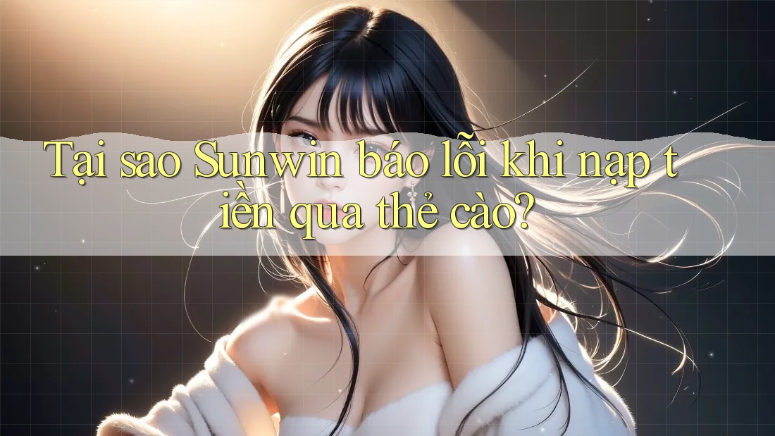 Tại sao Sunwin báo lỗi khi nạp tiền qua thẻ cào? Tại sao Sunwin báo lỗi khi nạp tiền qua thẻ cào?