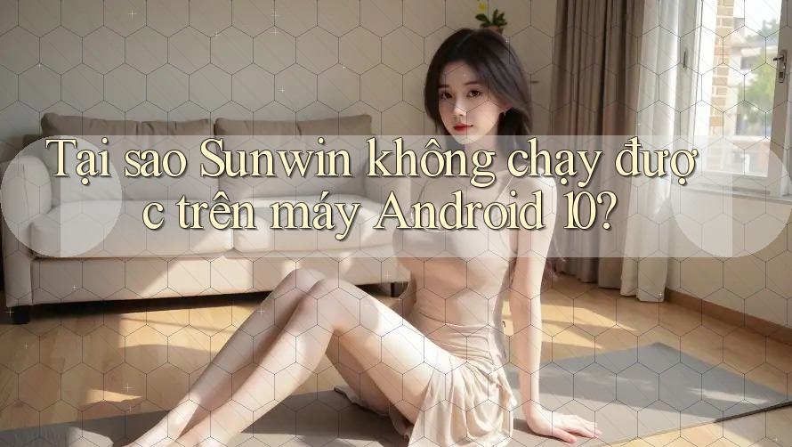 Tại sao Sunwin không chạy được trên máy Android 10? Tại sao Sunwin không chạy được trên máy Android 10?