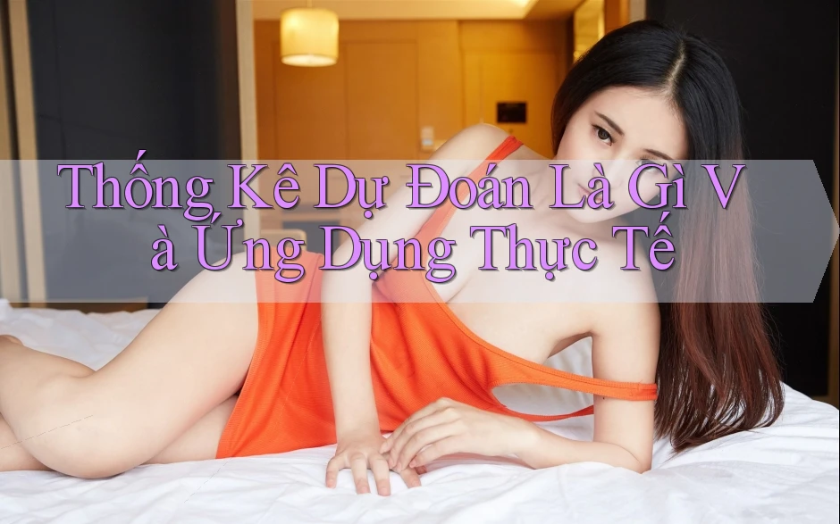 Thống Kê Dự Đoán Là Gì Và Ứng Dụng Thực Tế