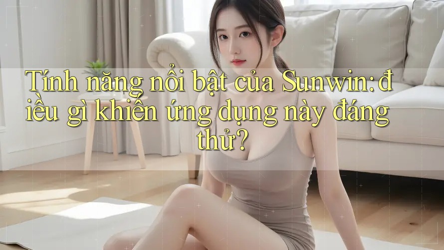Tính năng nổi bật của Sunwin: điều gì khiến ứng dụng này đáng thử? Tính năng nổi bật của Sunwin: điều gì khiến ứng dụng này đáng thử?