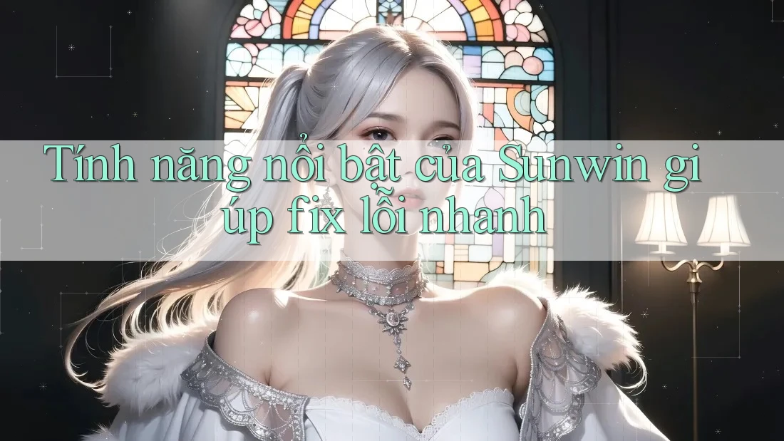 Tính năng nổi bật của Sunwin giúp fix lỗi nhanh Tính năng nổi bật của Sunwin giúp fix lỗi nhanh
