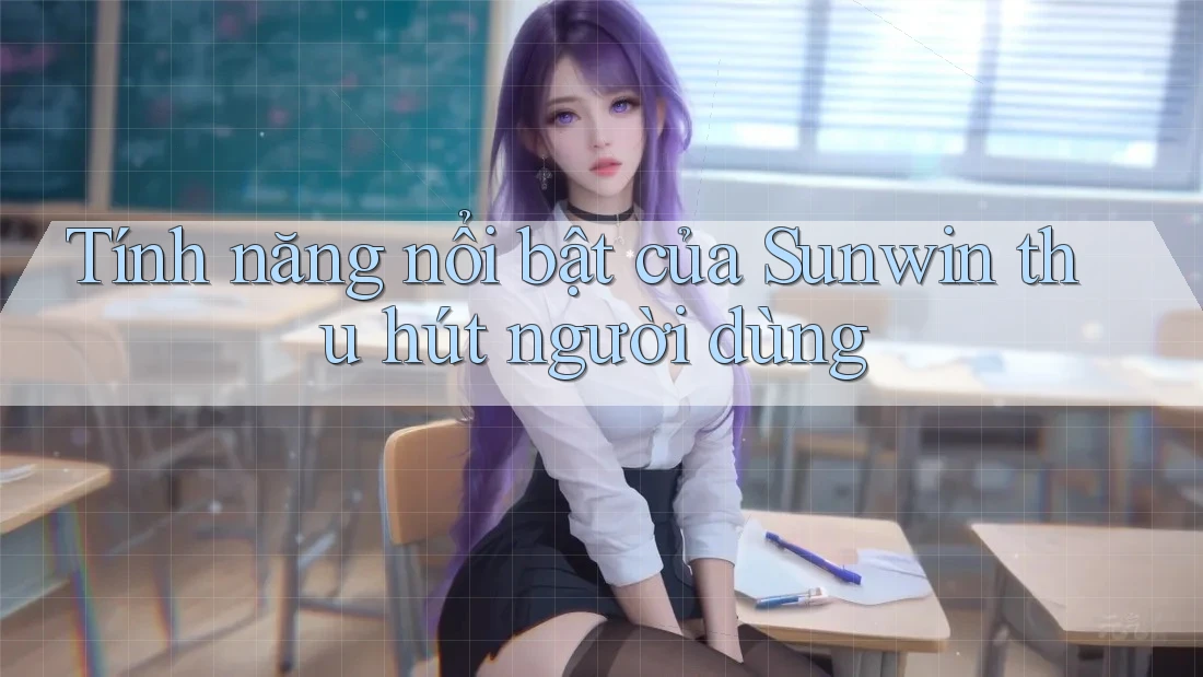 Tính năng nổi bật của Sunwin thu hút người dùng Tính năng nổi bật của Sunwin thu hút người dùng