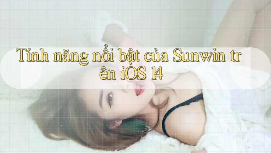 Tính năng nổi bật của Sunwin trên iOS 14