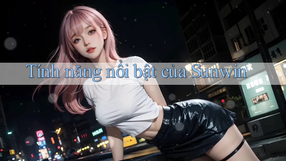 Tính năng nổi bật của Sunwin Tính năng nổi bật của Sunwin