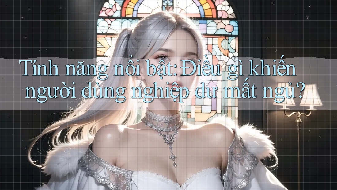 Tính năng nổi bật: Điều gì khiến người dùng nghiệp dư mất ngủ?