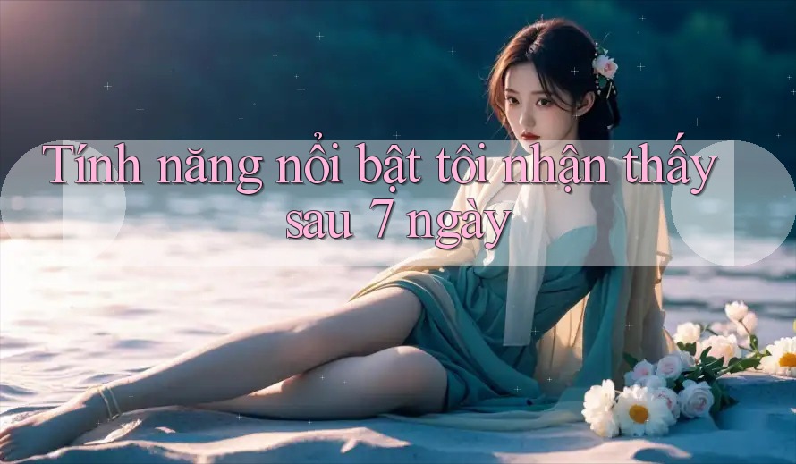 Tính năng nổi bật tôi nhận thấy sau 7 ngày Tính năng nổi bật tôi nhận thấy sau 7 ngày