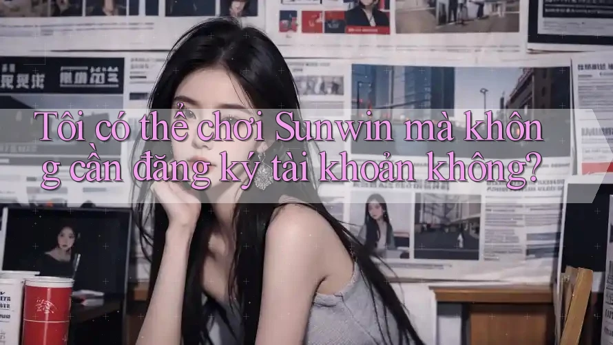 Tôi có thể chơi Sunwin mà không cần đăng ký tài khoản không? Tôi có thể chơi Sunwin mà không cần đăng ký tài khoản không?