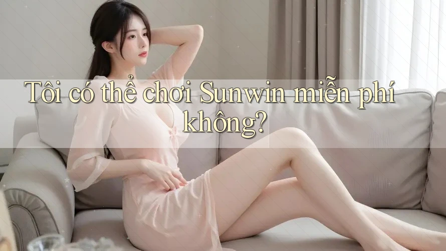Tôi có thể chơi Sunwin miễn phí không?