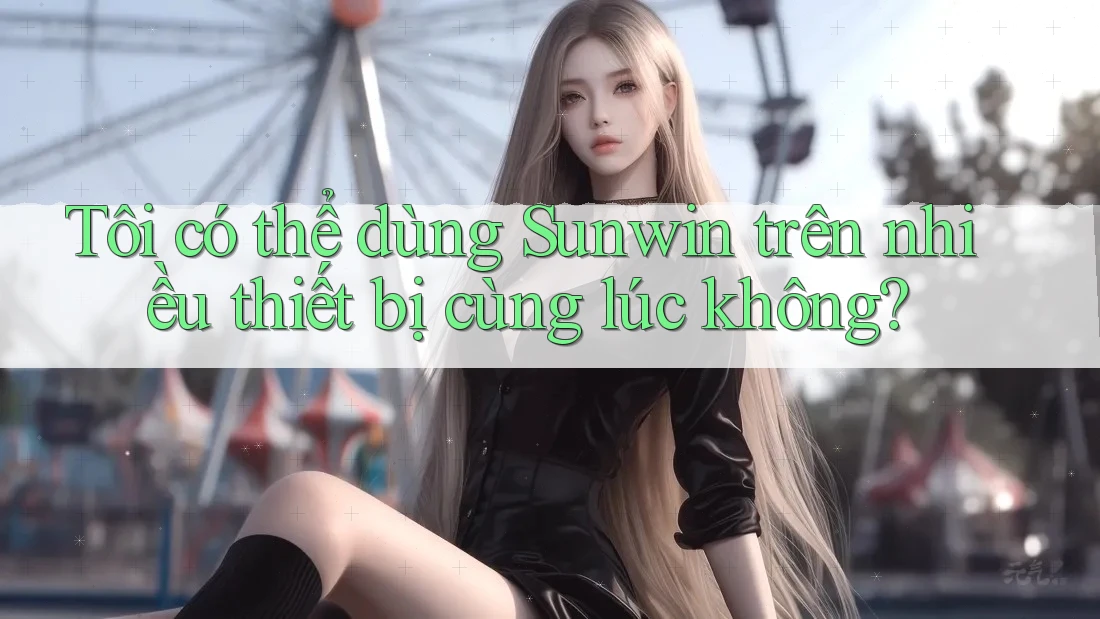 Tôi có thể dùng Sunwin trên nhiều thiết bị cùng lúc không? Tôi có thể dùng Sunwin trên nhiều thiết bị cùng lúc không?