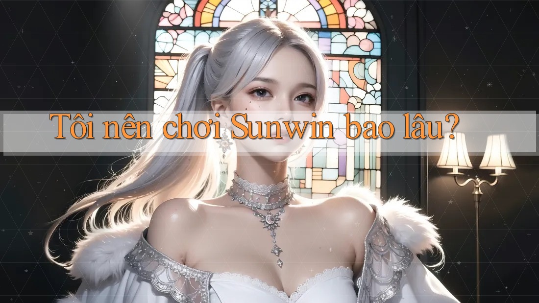 Tôi nên chơi Sunwin bao lâu? Tôi nên chơi Sunwin bao lâu?