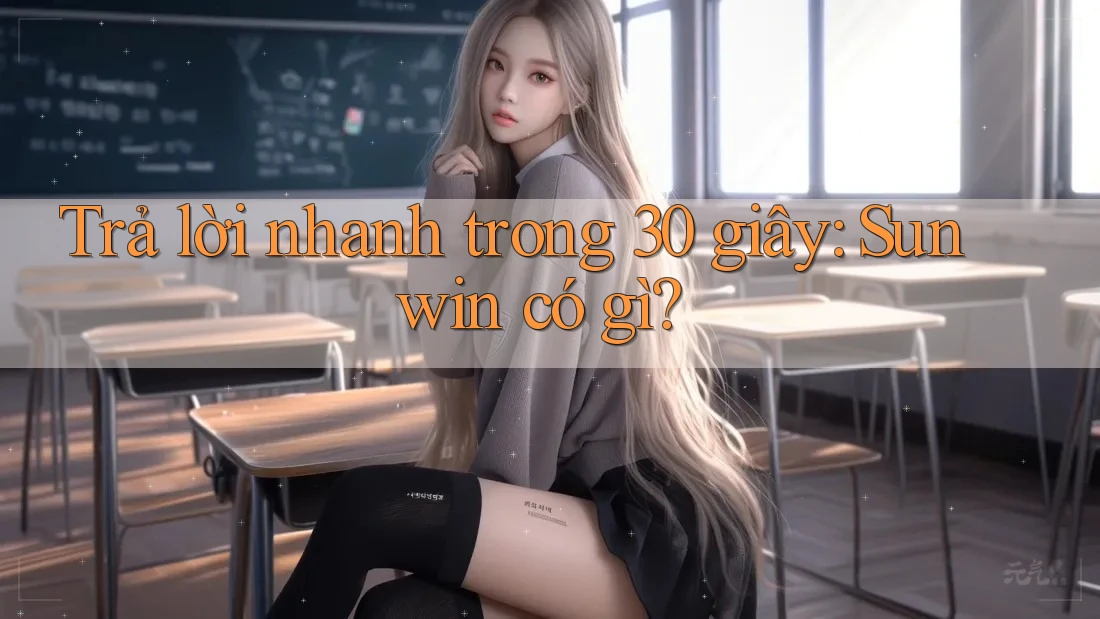 Trả lời nhanh trong 30 giây: Sunwin có gì?