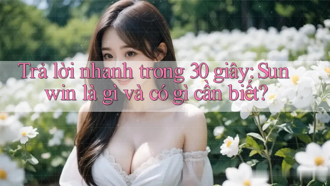 Trả lời nhanh trong 30 giây: Sunwin là gì và có gì cần biết? Trả lời nhanh trong 30 giây: Sunwin là gì và có gì cần biết?