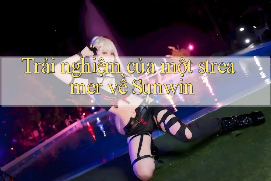 Trải nghiệm của một streamer về Sunwin