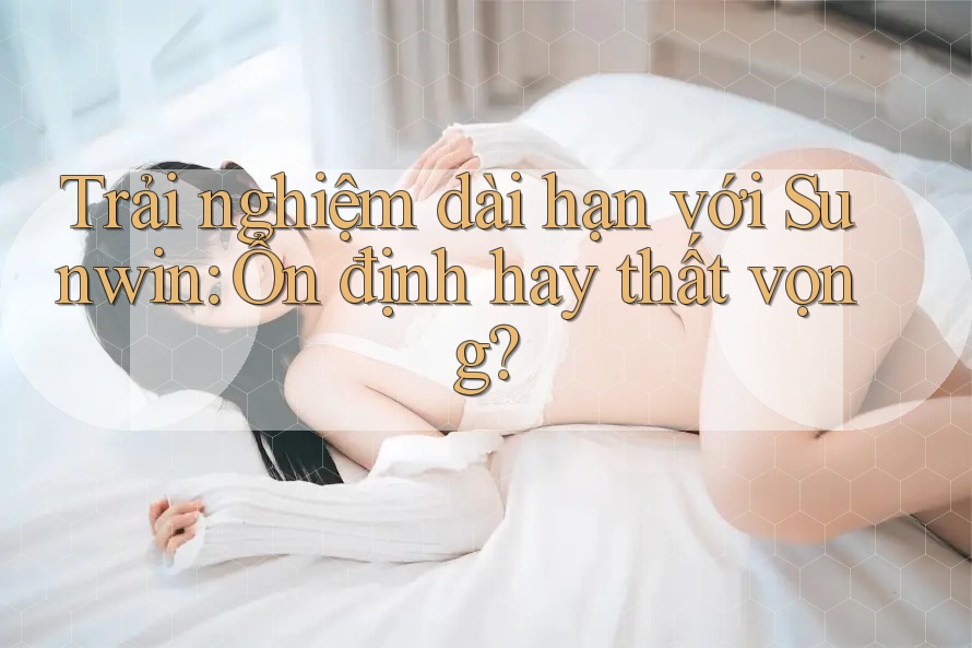 Trải nghiệm dài hạn với Sunwin: Ổn định hay thất vọng? Trải nghiệm dài hạn với Sunwin: Ổn định hay thất vọng?