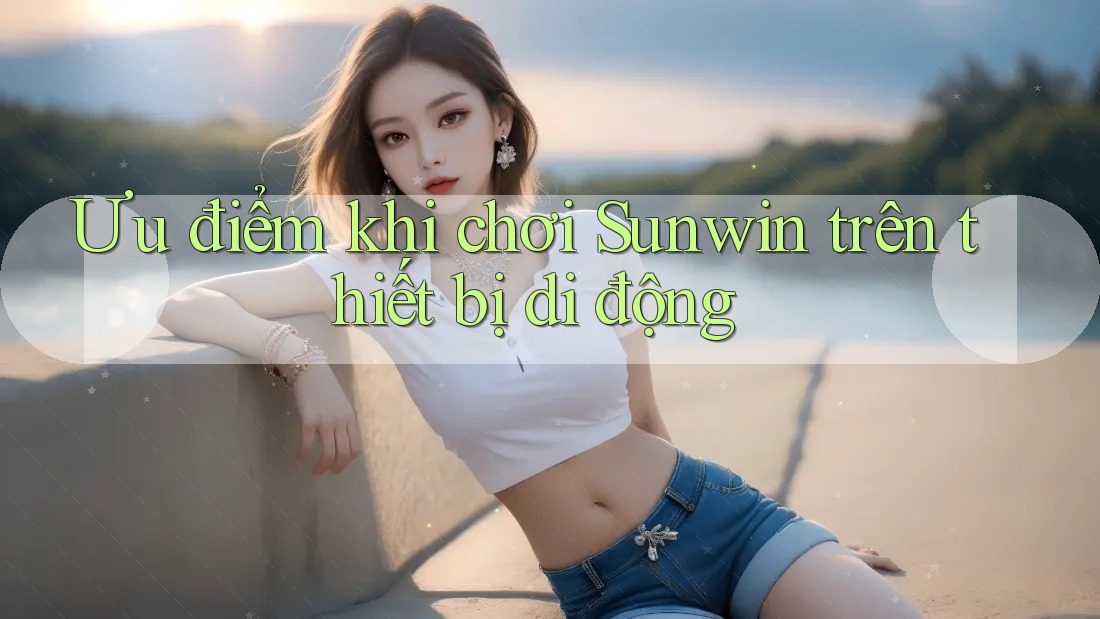 Ưu điểm khi chơi Sunwin trên thiết bị di động