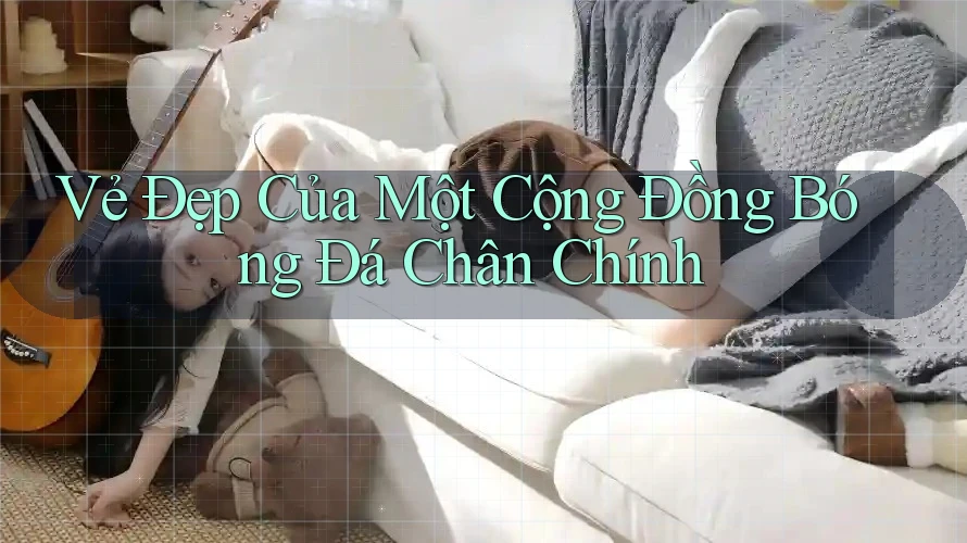 Vẻ Đẹp Của Một Cộng Đồng Bóng Đá Chân Chính Vẻ Đẹp Của Một Cộng Đồng Bóng Đá Chân Chính