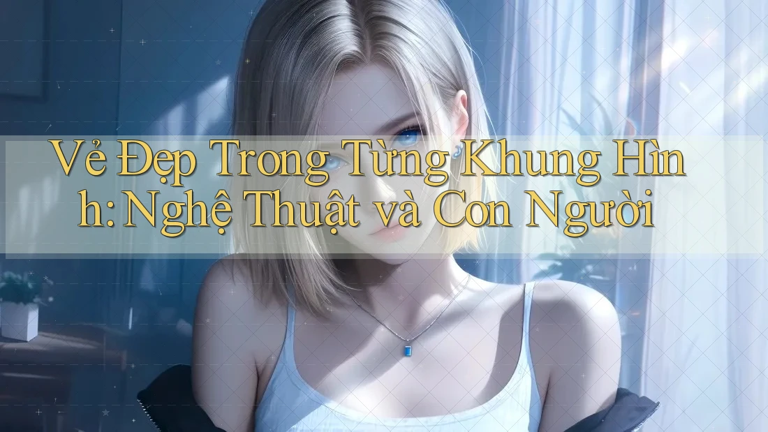Vẻ Đẹp Trong Từng Khung Hình: Nghệ Thuật và Con Người