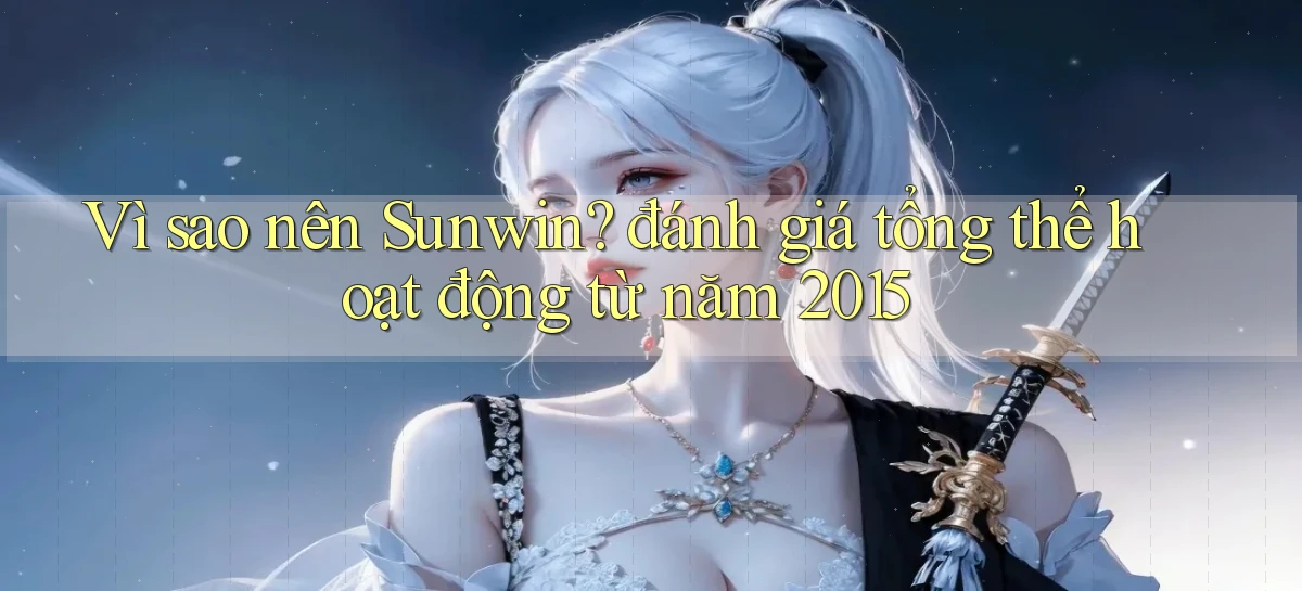 Vì sao nên Sunwin đánh giá tổng thể hoạt động từ năm 2015