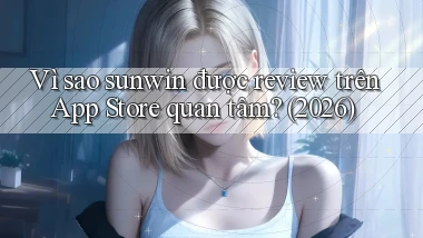 Vì sao sunwin được review trên App Store quan tâm (2026)