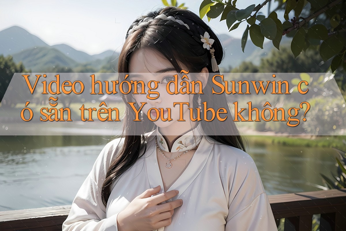 Video hướng dẫn Sunwin có sẵn trên YouTube không? Video hướng dẫn Sunwin có sẵn trên YouTube không?