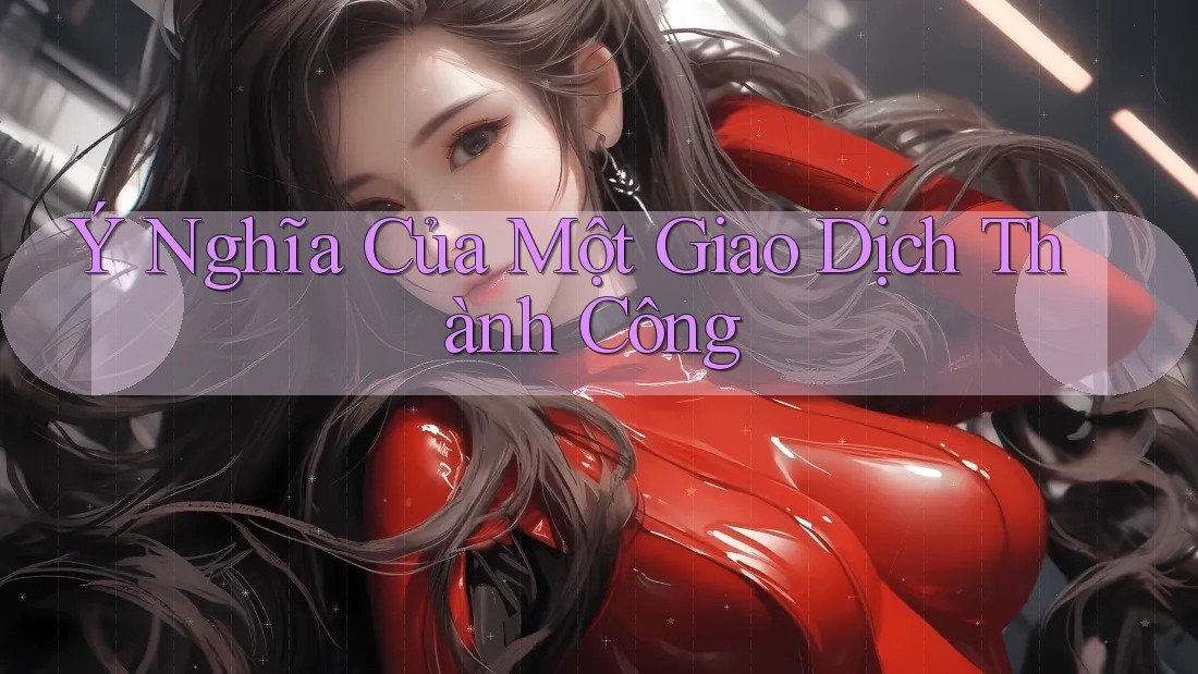 Ý Nghĩa Của Một Giao Dịch Thành Công Ý Nghĩa Của Một Giao Dịch Thành Công