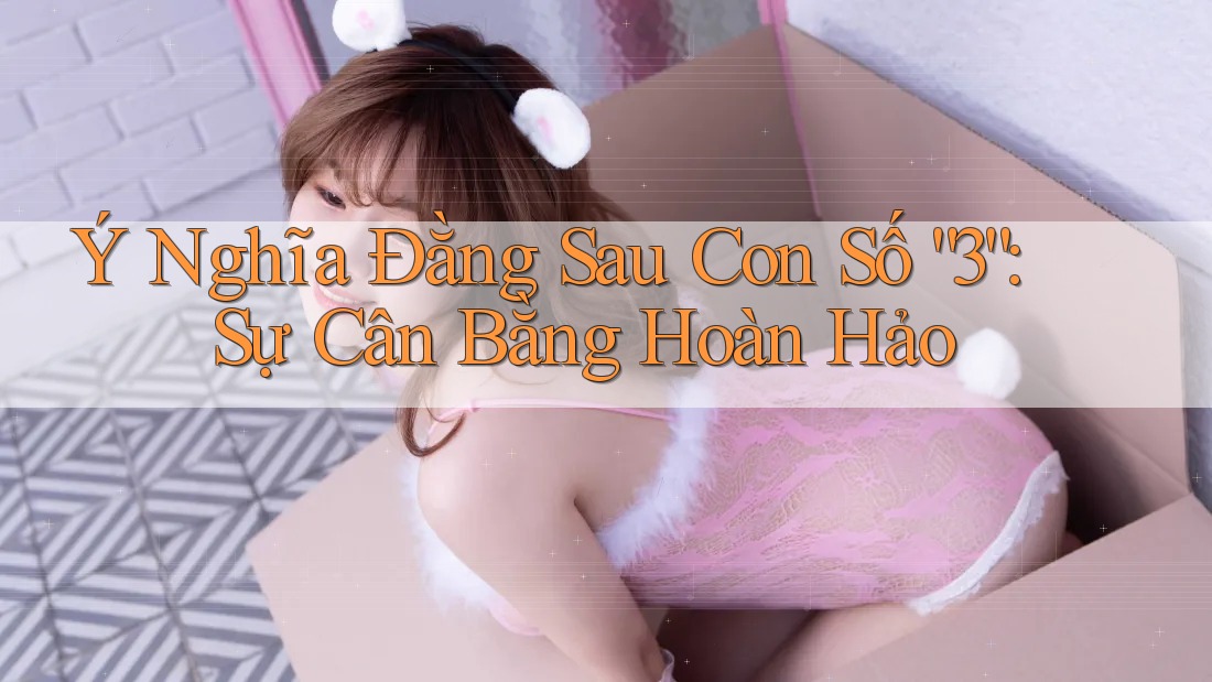 Ý Nghĩa Đằng Sau Con Số “3”: Sự Cân Bằng Hoàn Hảo